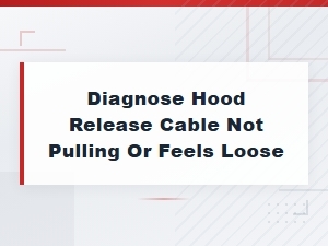 Diagnose a Hood Release Cable That Won't Pull or Feels Loose