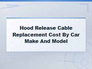Hood Release Cable Replacement Cost by Car Make and Model – Broken Cable Guide