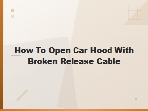 How to Open a Car Hood with a Broken Release Cable: Step-by-Step Fix Guide