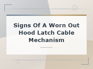 Signs of a Worn Out Hood Latch Cable Mechanism.