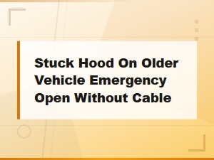 Stuck Hood on Older Vehicle Emergency Open Without Cable