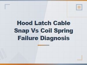 Hood Latch Cable Snap vs Coil Spring Failure Diagnosis