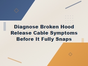 Signs of a Failing Hood Release Cable and How to Fix It Before It Snaps