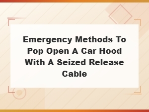 Emergency Methods to Pop Open a Car Hood with a Seized Release Cable
