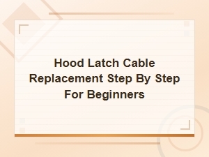 Hood Latch Cable Replacement: Step-by-Step Guide for Beginners